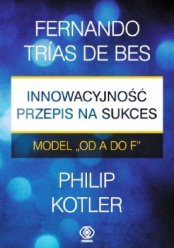 Innowacyjność - przepis na sukces. Model "od A do F" - Philip Kotler,  Trias de Bes Fernando