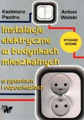 Instalacje elektryczne w budynkach mieszkalnych w pytaniach i odpowiedziach - Kazimierz Pazdro, Antoni Wolski