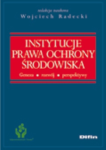 Instytucje prawa ochrony środowiska. Geneza, rozwój, perspektywy - Wojciech Radecki