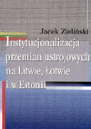 Instytucjonalizacja przemian ustrojowych na Litwie, łotwie i w Estonii - Jacek Zieliński