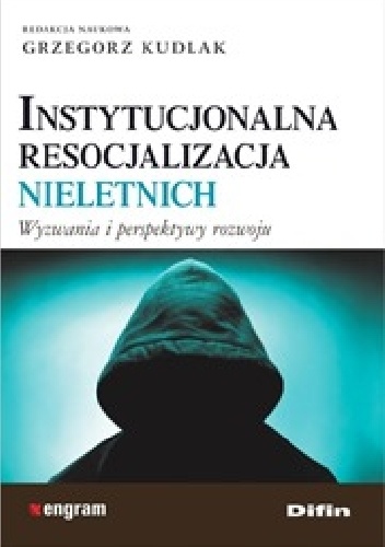 Instytucjonalna resocjalizacja nieletnich. Wyzwania i perspektywy rozwoju - Grzegorz Kudlak