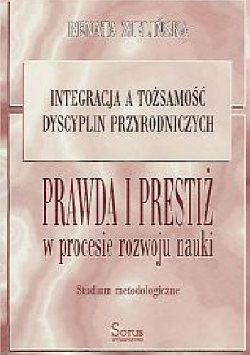 Integracja a tożsamość dyscyplin przyrodniczych. Prawda i prestiż w procesie rozwoju nauki. Studium metodologiczne - Renata Zielińska