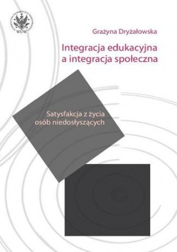 Integracja edukacyjna a integracja społeczna. Satysfakcja z życia osób niedosłyszących - Grażyna Dryżałowska