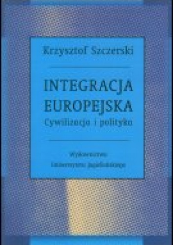 Integracja europejska. Cywilizacja i polityka - Krzysztof Szczerski