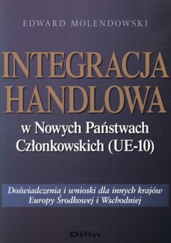 Integracja handlowa w Nowych Państwach Członkowskich (UE-10). Doświadczenia i wnioski dla innych krajów Europy Środkowej i Wschodniej - Edward Molendowski