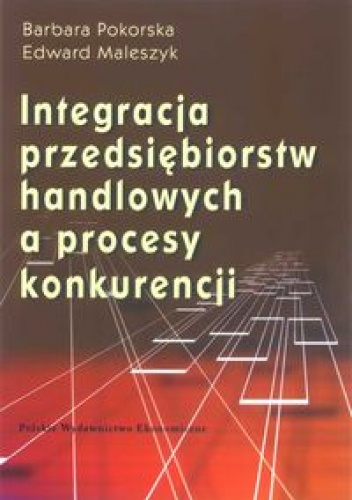 Integracja przedsiębiorstw handlowych a proces konkurencji - Barbara Pokorska, Edward Maleszyk