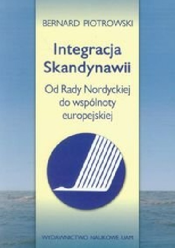 Integracja Skandynawii. Od Rady Nordyckiej do wspólnoty europejskiej - Bernard Piotrkowski