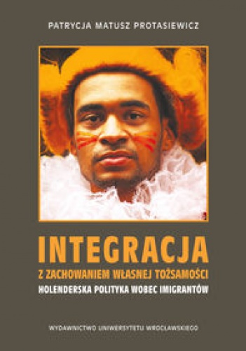 Integracja z zachowaniem własnej tożsamości - holenderska polityka wobec imigrantów - Patrycja Matusz-Protasiewicz