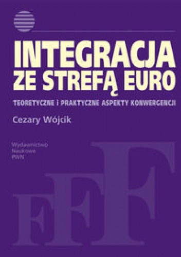 Integracja ze strefą euro. Teoretyczne i praktyczne aspekty konwergencji - Cezary Wójcik