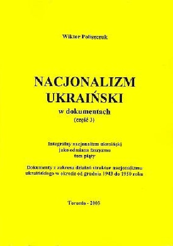 Integralny nacjonalizm ukraiński jako odmiana faszyzmu, tom piąty. Dokumenty z zakresu działań struktur nacjonalizmu ukraińskiego w okresie od grudnia 1943 do 1950 roku - Wiktor Po.