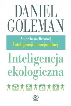 Inteligencja ekologiczna. Jak wiedza o ukrytych oddziaływaniach tego, co kupujemy, może wszystko zmienić - Daniel Goleman