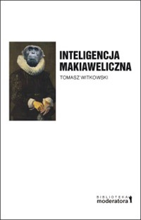 Inteligencja makiaweliczna. Rzecz o pochodzeniu natury ludzkiej - Tomasz Witkowski