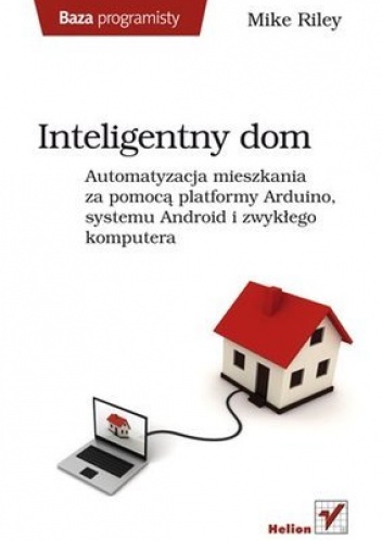 Inteligentny dom. Automatyzacja mieszkania za pomocą platformy Arduino, systemu Android i zwykłego komputera - Mike Riley