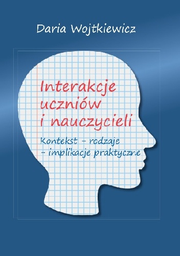 Interakcje uczniów i nauczycieli. Kontekst – rodzaje – implikacje praktyczne - Daria Wojtkiewicz