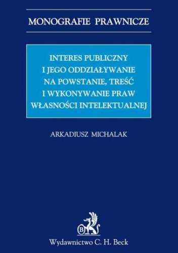 Interes publiczny i jego oddziaływanie na powstanie, treść i wykonywanie praw własności intelektualnej - Arkadiusz Michalak
