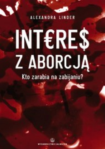 Interes z aborcją. Kto zarabia na zabijaniu? - alexandra linder