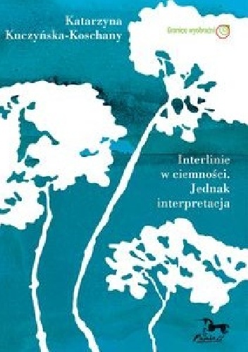 Interlinie w ciemności. Jednak interpretacja - Katarzyna Kuczyńska-Koschany