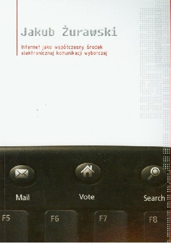 Internet jako współczesny środek elektronicznej komunikacji wyborczej i jego zastosowanie w polskich kampaniach parlamentarnych - Jakub Żurawski