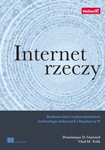 Internet rzeczy. Budowa sieci z wykorzystaniem technologii webowych i Raspberry Pi - Guinard Dominique, Trifa Vlad