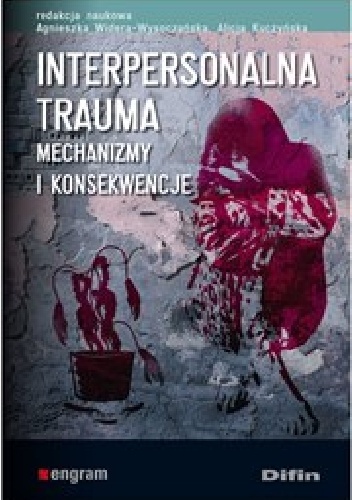 Interpersonalna trauma. Mechanizmy i konsekwencje - Alicja Kuczyńska, Agnieszka Widera-Wysoczańska