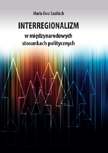 Interregionalizm w międzynarodowych stosunkach politycznych - Ewa Maria Szatlach