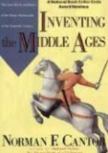 Inventing  the Middle Ages. The Lives, Works, and Ideas of the Great Medievalists of the Twentieth Century - Norman F. Cantor