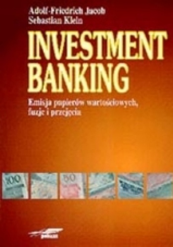Investment Banking. Emisja papierów wartościowych, fuzje i przejęcia - Adolf-Friedrich Jacob, Sebastian Klein