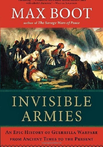 Invisible Armies: An Epic History of Guerrilla Warfare From Ancient Times to the Present - Max Boot