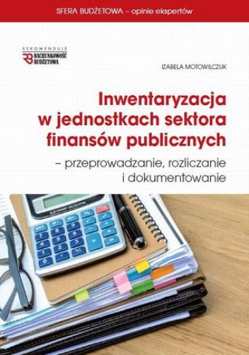 Inwentaryzacja w jednostkach sektora finansów publicznych - przeprowadzanie, rozliczanie  i dokumentowanie - Motowilczuk Izabela