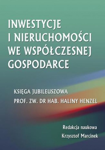 Inwestycje i nieruchomości we współczesnej gospodarce. Księga jubileuszowa prof. zw. dr hab. Haliny Henzel