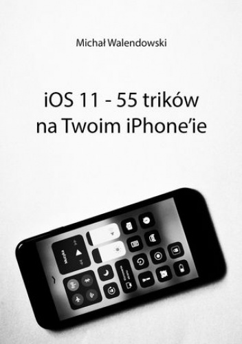 iOS 11 -- 55 trików na Twoim iPhone'ie - Walendowski Michał