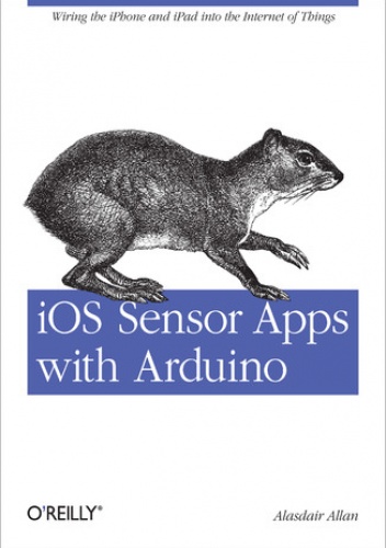 iOS Sensor Apps with Arduino. Wiring the iPhone and iPad into the Internet of Things - Allan Alasdair