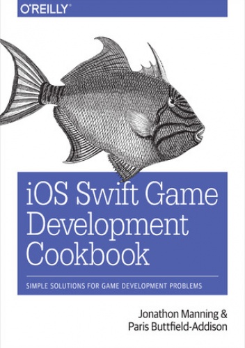 iOS Swift Game Development Cookbook. Simple Solutions for Game Development Problems. 2nd Edition - Buttfield-Addison Paris, Manning Jonathon