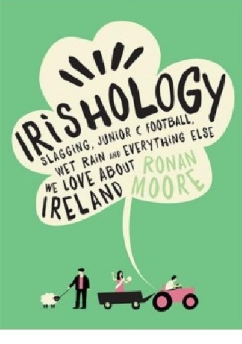 Irishology: Slagging, Junior C Football, Wet Rain and everything else we love about Ireland - Ronan Moore