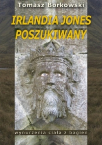 Irlandia Jones Poszukiwany. Wynurzenia Ciała z Bagien - Tomasz Borkowski