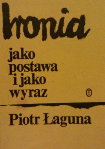 Ironia jako postawa i jako wyraz. Z zagadnień teoretycznych ironii - Piotr Łaguna