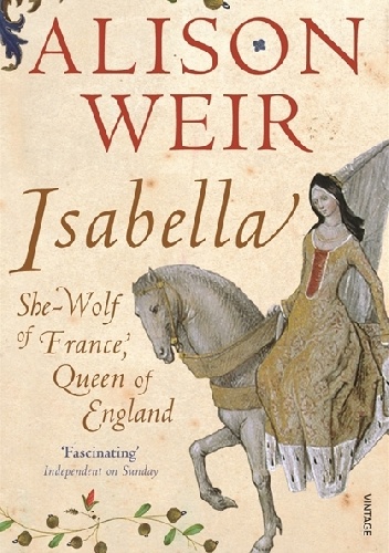 Isabella: She-Wolf of France, Queen of England - Alison Weir