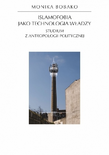 Islamofobia jako technologia władzy. Studium z antropologii politycznej - Monika Bobako