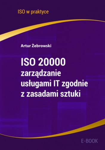 ISO 20000 - zarządzanie usługami IT zgodnie z zasadami sztuki - Żebrowski Artur