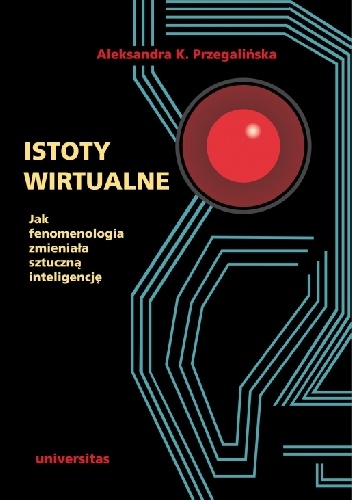 Istoty wirtualne. Jak fenomenologia zmieniała sztuczną inteligencję - Aleksandra Przegalińska