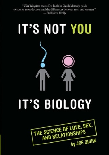 It's Not You, It's Biology.: The Science of Love, Sex, and Relationships - Joe Quirk