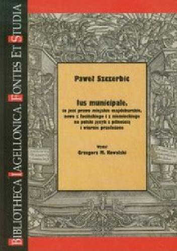 Ius municipale to jest prawo Miejskie Majdeburskie, nowo z łacińskiego i z niemieckiego na polski język z pilnością i wiernie przełożone - Grzegorz Maria Kowalski, Paweł Szczerbic
