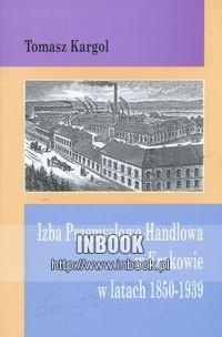 Izba Przemysłowo Handlowa w Krakowie w latach 1850-1939 - Tomasz Kargol