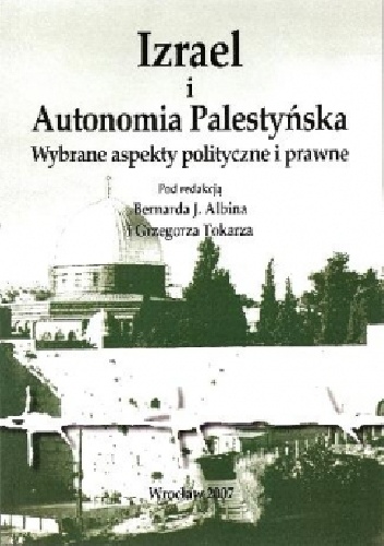 Izrael i Autonomia Palestyńska. Wybrane aspekty polityczne i prawne - Bernard J. Albin, Grzegorz Tokarz