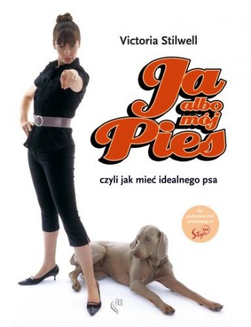 Ja albo mój pies. Czyli jak mieć idealnego psa - Victoria Stilwell