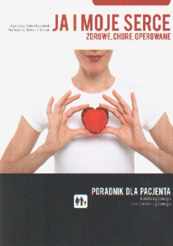 Ja i moje serce: zdrowe, chore, operowane. Poradnik dla pacjenta kardiologicznego i kardiochirurgicznego - Agnieszka Storch-Uczciwek, Krystyna Bochenek-Klimczyk