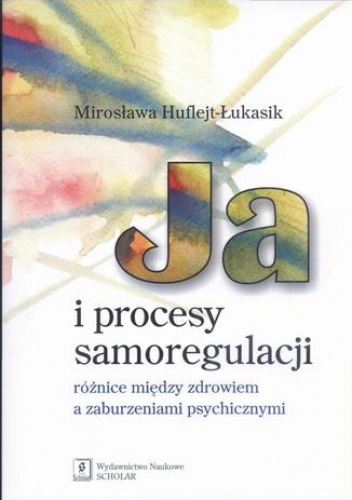 Ja i procesy samoregulacji Różnice między zdrowiem a zaburzeniami psychicznymi - Huflejt-Łukasik Mirosława