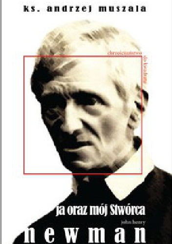 Ja oraz mój Stwórca. Życie duchowe wg Johna Henry'ego Newmana - ks. Andrzej Muszala