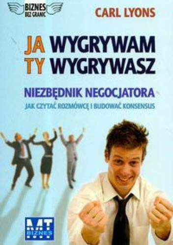 Ja wygrywam ty wygrywasz Niezbędnik negocjatora - Carl Lyons