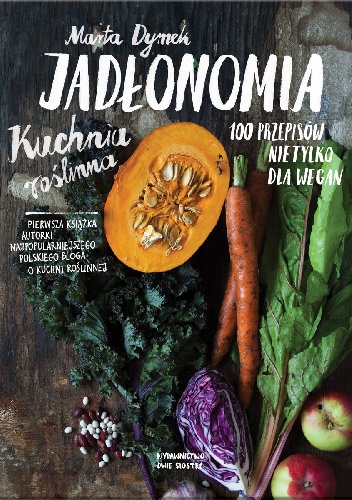 Jadłonomia. Kuchnia roślinna – 100 przepisów nie tylko dla wegan - Marta Dymek